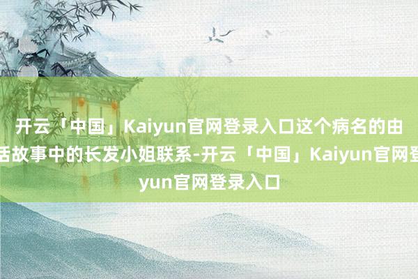 开云「中国」Kaiyun官网登录入口这个病名的由来与童话故事中的长发小姐联系-开云「中国」Kaiyun官网登录入口